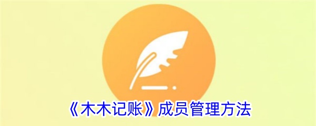 《木木记账成员管理方法详解_如何有效使用木木记账进行成员管理》