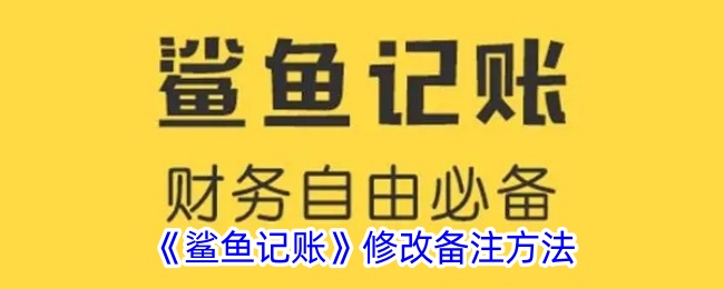 《鲨鱼记账》如何修改备注 | 鲨鱼记账备注修改指南