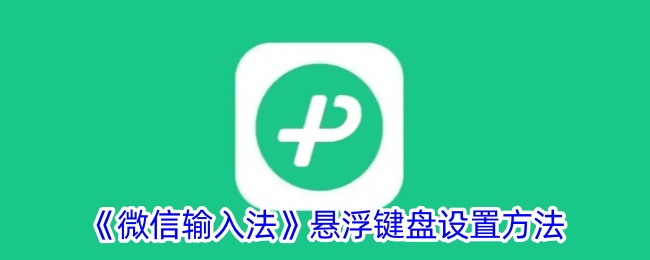 《微信输入法悬浮键盘设置指南:如何配置悬浮窗》