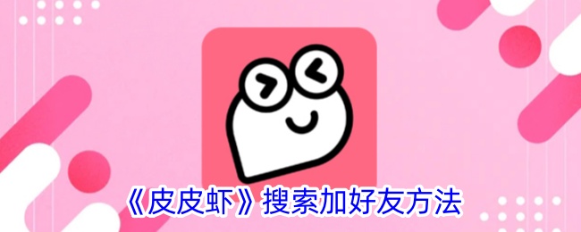 《皮皮虾添加好友方法：如何搜索账号并加好友》