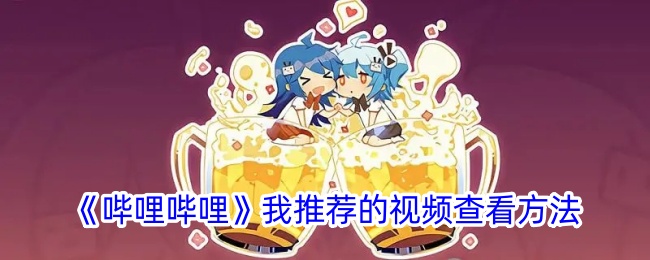 《哔哩哔哩推荐视频查看方法 | b站推荐视频位置详解》