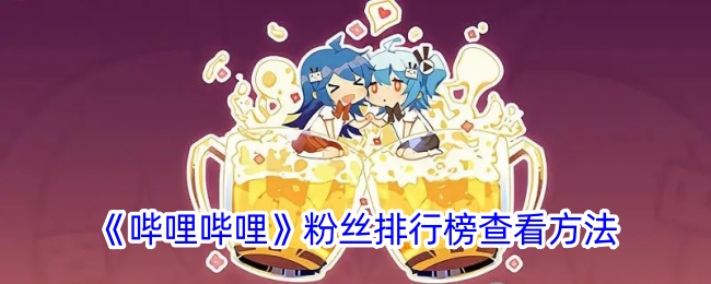《哔哩哔哩粉丝排行榜查看方法：如何在B站查询粉丝排行榜》