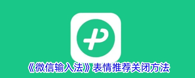 《微信输入法表情推荐关闭方法 | 如何取消打字时出现表情包》