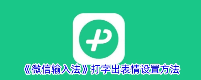 《微信输入法打字出表情设置教程：如何轻松添加表情》