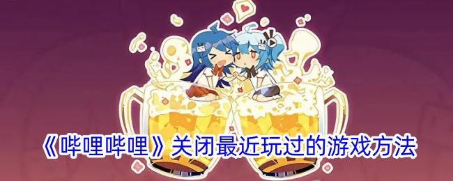 《哔哩哔哩》如何关闭最近玩过的游戏记录_ B站隐藏近期游戏操作指南