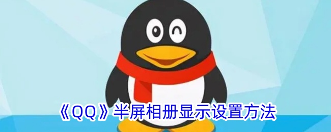 《QQ》半屏相册设置教程：如何调整QQ半屏相册显示方式
