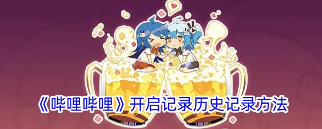 《哔哩哔哩历史记录查看方法：如何在B站记录观看历史》