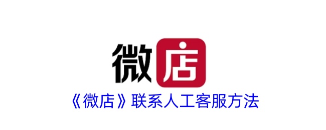 《微店如何联系人工客服？官方客服联系方式详解》