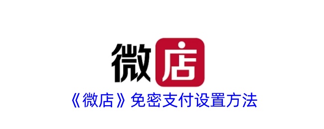 《微店免密支付设置教程：如何开启免密支付功能》