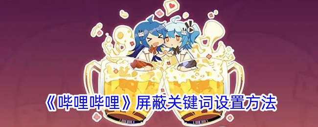 《哔哩哔哩屏蔽关键词设置详细指南 | b站如何屏蔽关键词》