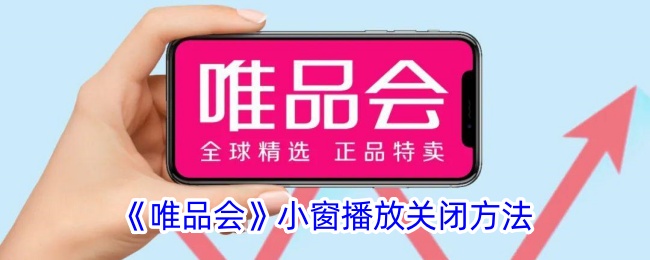 《唯品会小窗播放关闭方法：如何关闭唯品会小窗播放》