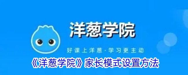 《洋葱学院》家长模式设置指南：如何绑定家长模式步骤解析