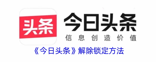 《今日头条解除锁定方法详解：如何快速解除今日头条账户锁定》