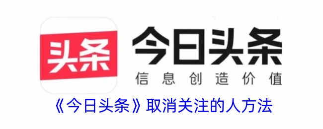 《今日头条取消关注方法：如何有效取消关注的人》