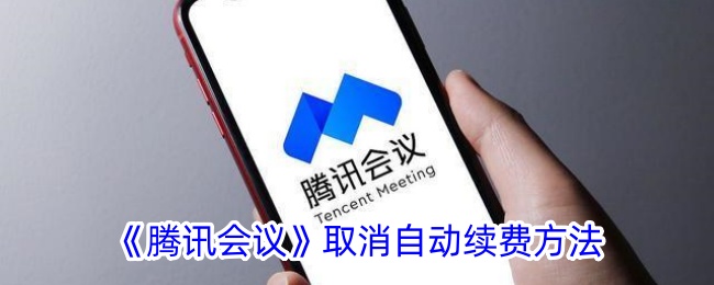 《腾讯会议自动续费取消指南 | 如何取消腾讯会议会员自动续费》