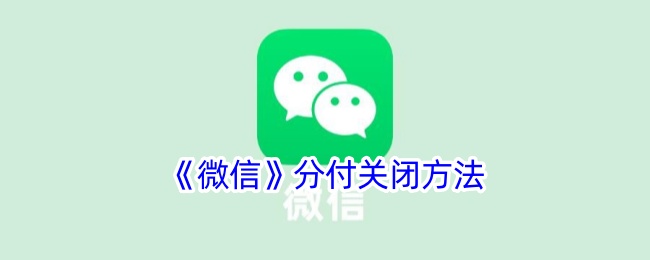 《微信分付关闭方法：如何快速关闭微信分付服务》