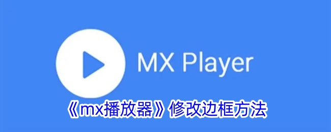 《mx播放器边框修改教程：如何轻松调整mx播放器边框》
