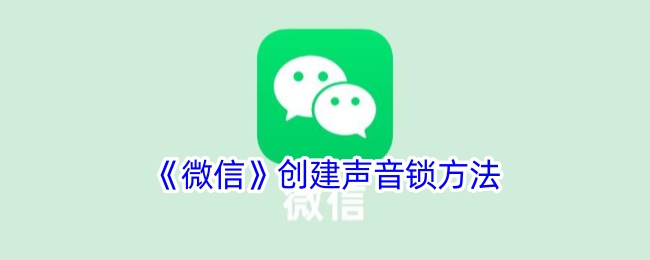 《微信声音锁创建方法：如何设置微信声音锁》