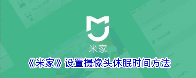 《米家摄像头休眠时间设置教程 | 如何调整米家休眠模式》