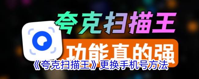 《夸克扫描王更换手机号指南：如何换绑手机号》