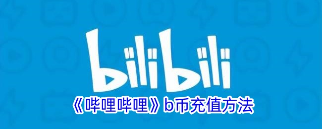 《哔哩哔哩B币充值攻略：如何在B站充值B币》