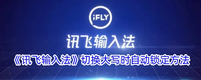 《讯飞输入法》自动锁定大写切换方法详解_如何设置讯飞输入法大写自动锁定