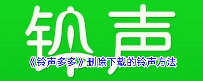 《铃声多多》如何删除下载的铃声教程_铃声多多铃声删除步骤详解