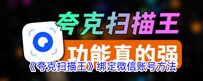 《夸克扫描王绑定微信账号详细教程_如何将微信与夸克扫描王连接》