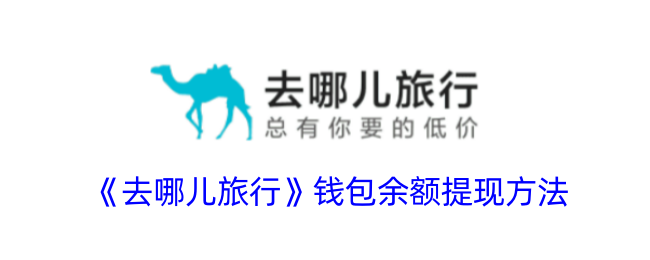 《去哪儿旅行钱包余额提现方法指南_轻松学会去哪儿旅行提现技巧》