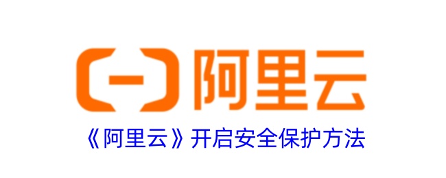 《阿里云安全保护方法详解：如何开启阿里云安全保护》