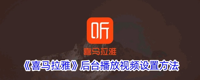 《喜马拉雅》后台播放视频设置教程：如何开启喜马拉雅后台播放功能