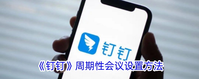 《钉钉》周期性会议设置教程：如何在钉钉中创建周期性会议