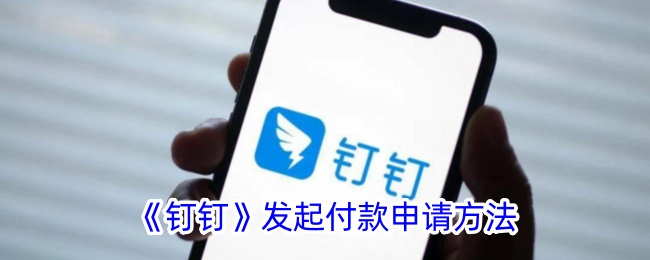 《钉钉付款申请发起方法详解_如何在钉钉中发起付款申请》