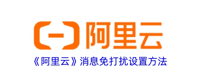 《阿里云消息免打扰设置指南 | 如何在阿里云中开启免打扰功能》