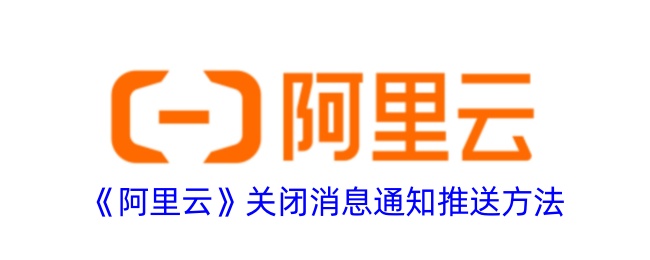 《阿里云关闭消息通知推送的详细方法》