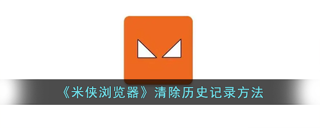 《米侠浏览器》如何清除历史记录？详细步骤教你删除历史记录