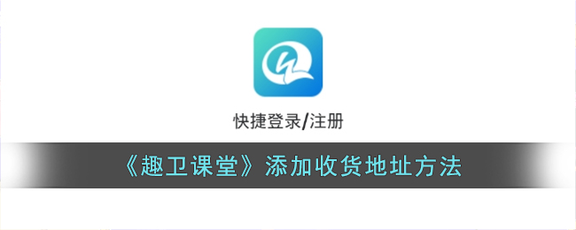 《趣卫课堂》如何添加收货地址：详细步骤指南