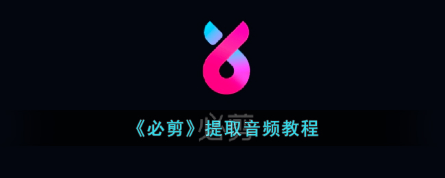 《必剪音频提取教程：如何使用必剪提取音频》