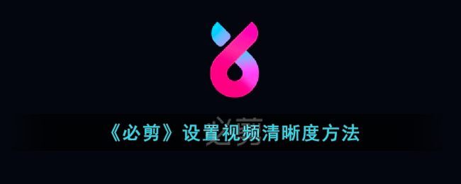 《必剪如何设置视频清晰度：详细调清晰度方法指南》