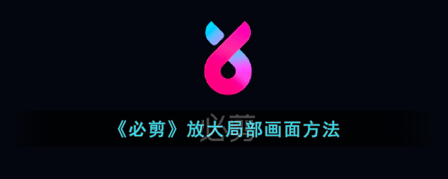《必剪》局部画面放大技巧 - 如何在必剪中实现局部放大