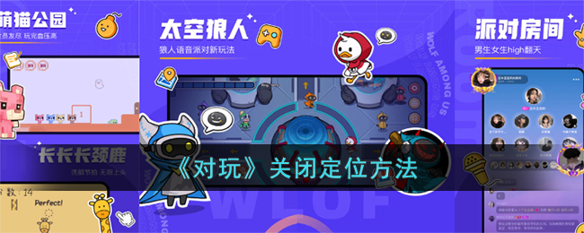 对玩关闭定位方法大全_如何快速关闭对玩定位功能