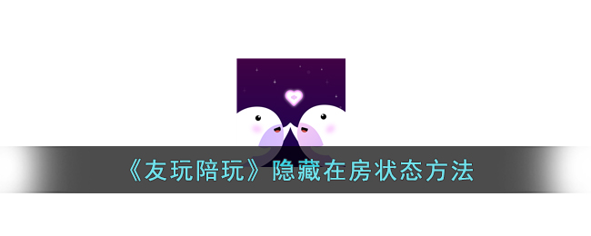 《友玩陪玩：如何隐藏房间状态及技巧》