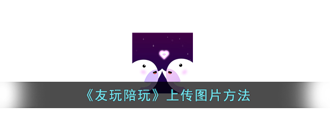 《友玩陪玩》如何上传图片：详细步骤与技巧