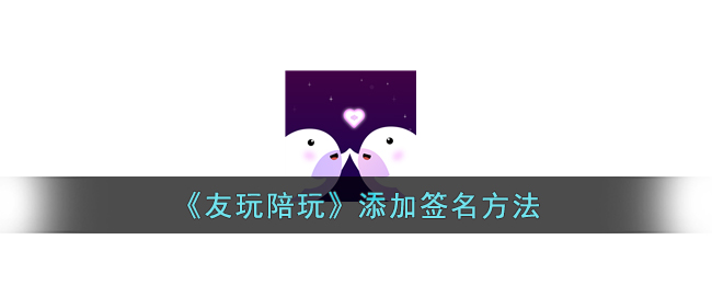 《友玩陪玩签名设置指南：如何添加和修改签名》