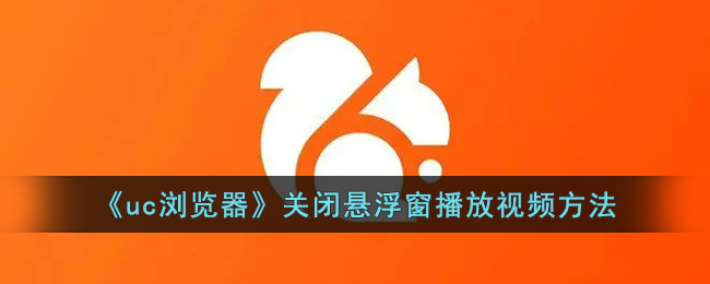 《如何在UC浏览器中关闭悬浮窗播放视频 | UC浏览器取消小窗口播放的详细方法》