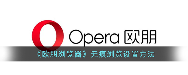 欧朋浏览器无痕浏览设置教程｜如何开启无痕浏览模式