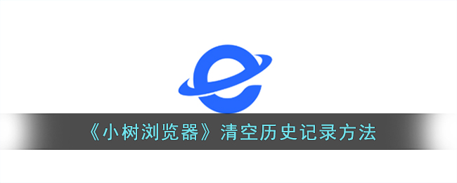 小树浏览器清空历史记录教程：快速删除浏览足迹的方法