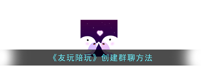 友玩陪玩创建群聊教程：教你轻松建立友玩游戏群