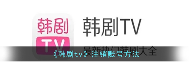 《韩剧TV注销账号指南_如何顺利注销韩剧TV账号》