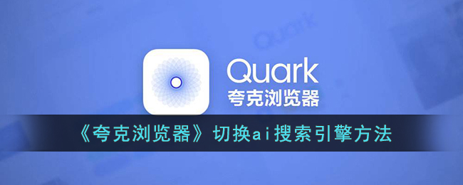 《夸克浏览器切换AI搜索引擎的详细设置方法》
